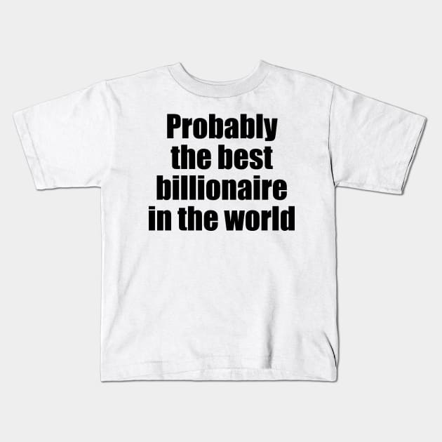 Probably the best billionaire in the world (black text) Kids T-Shirt by EpicEndeavours